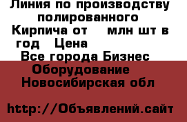 Линия по производству полированного  Кирпича от 70 млн.шт.в год › Цена ­ 182 500 000 - Все города Бизнес » Оборудование   . Новосибирская обл.